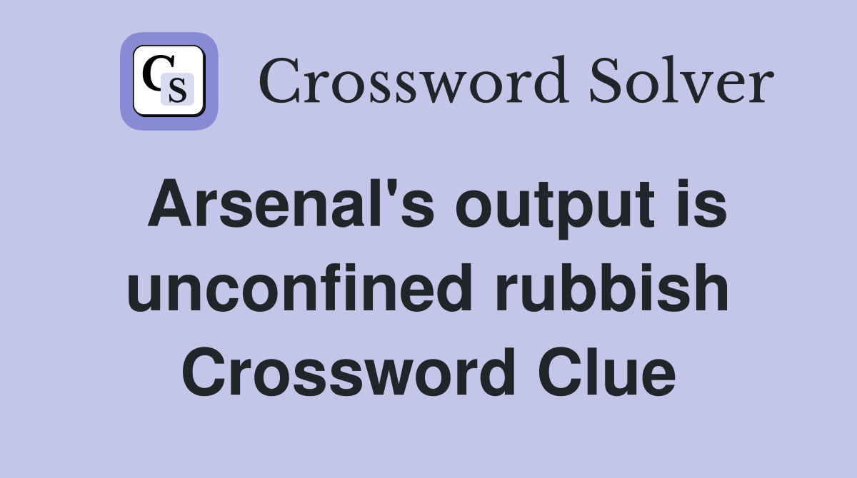 Arsenal's output is unconfined rubbish Crossword Clue Answers